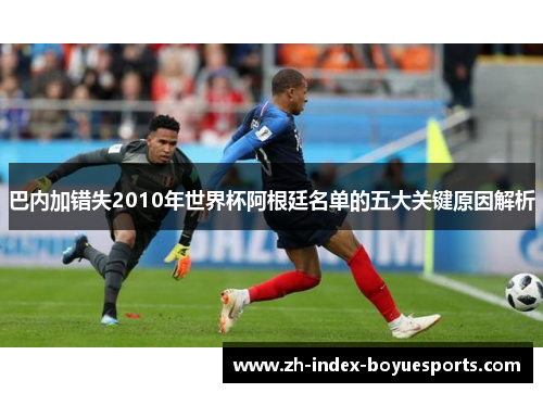 巴内加错失2010年世界杯阿根廷名单的五大关键原因解析