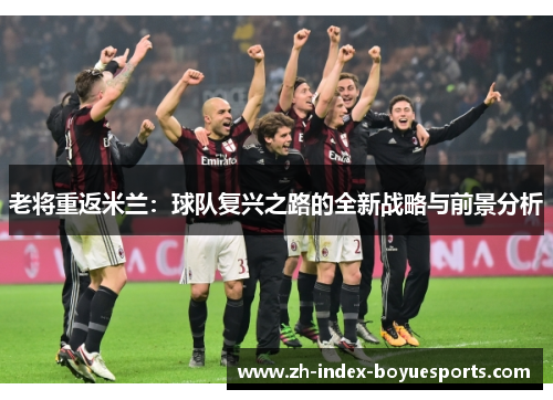 老将重返米兰：球队复兴之路的全新战略与前景分析