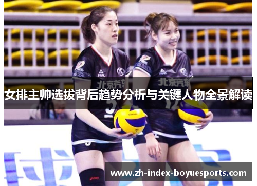 女排主帅选拔背后趋势分析与关键人物全景解读