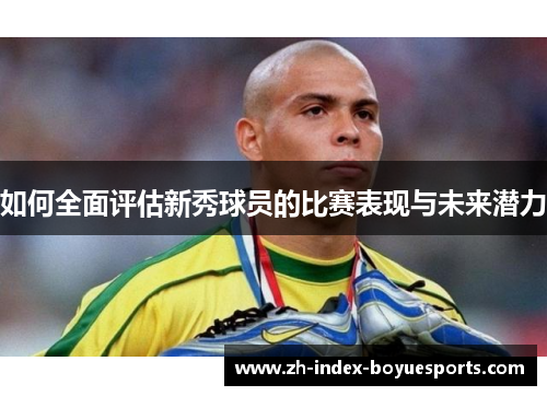 如何全面评估新秀球员的比赛表现与未来潜力