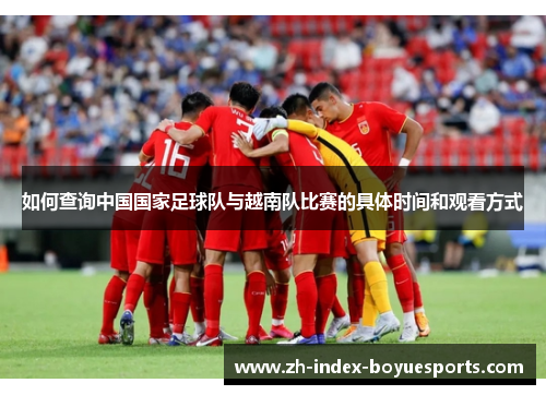 如何查询中国国家足球队与越南队比赛的具体时间和观看方式