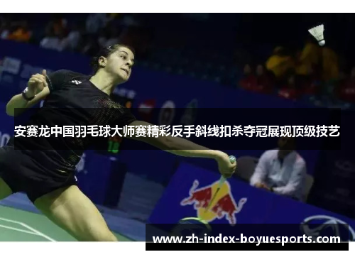 安赛龙中国羽毛球大师赛精彩反手斜线扣杀夺冠展现顶级技艺