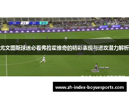 尤文图斯球迷必看弗拉霍维奇的精彩表现与进攻潜力解析