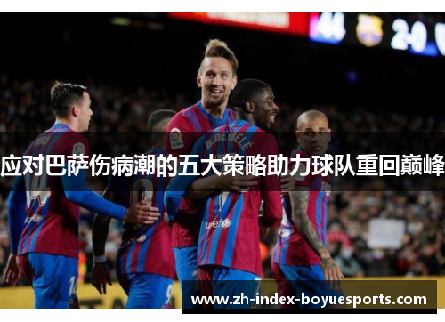 应对巴萨伤病潮的五大策略助力球队重回巅峰 应对巴萨伤病潮的五大策略助力球队重回巅峰