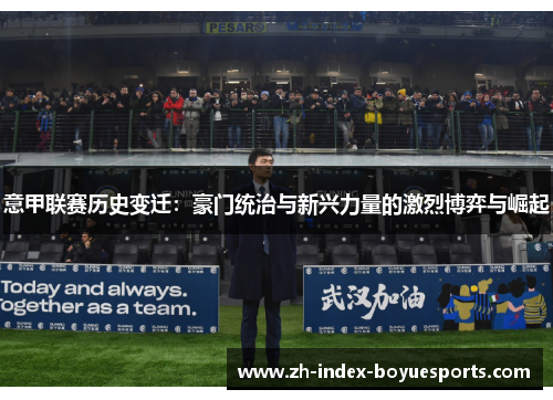 意甲联赛历史变迁:豪门统治与新兴力量的激烈博弈与崛起 意甲联赛历史变迁:豪门统治与新兴力量的激烈博弈与崛起