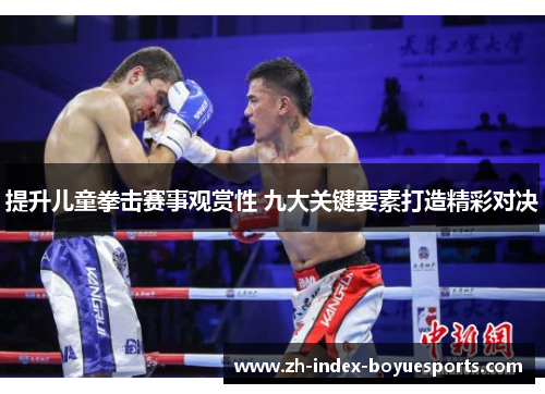 提升儿童拳击赛事观赏性 九大关键要素打造精彩对决 提升儿童拳击赛事观赏性 九大关键要素打造精彩对决