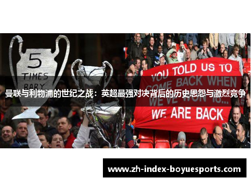 曼联与利物浦的世纪之战:英超最强对决背后的历史恩怨与激烈竞争 曼联与利物浦的世纪之战:英超最强对决背后的历史恩怨与激烈竞争