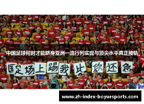 中国足球何时才能跻身亚洲一流行列实现与顶尖水平真正接轨 中国足球何时才能跻身亚洲一流行列实现与顶尖水平真正接轨