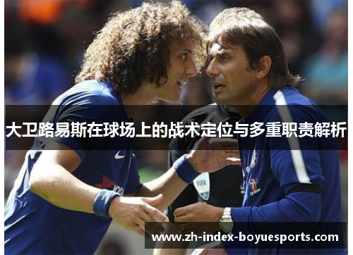 大卫路易斯在球场上的战术定位与多重职责解析