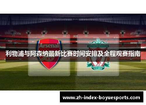利物浦与阿森纳最新比赛时间安排及全程观赛指南 利物浦与阿森纳最新比赛时间安排及全程观赛指南