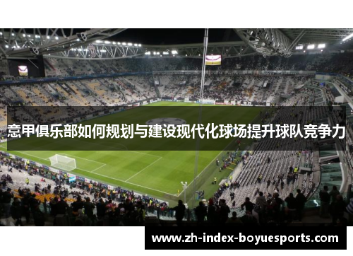 意甲俱乐部如何规划与建设现代化球场提升球队竞争力 意甲俱乐部如何规划与建设现代化球场提升球队竞争力