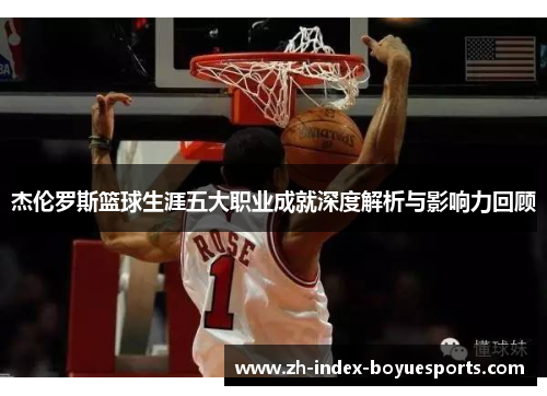 杰伦罗斯篮球生涯五大职业成就深度解析与影响力回顾 杰伦罗斯篮球生涯五大职业成就深度解析与影响力回顾