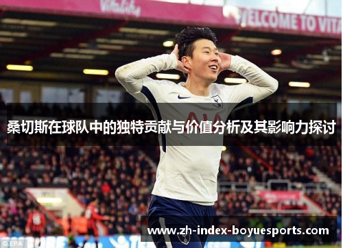 桑切斯在球队中的独特贡献与价值分析及其影响力探讨 桑切斯在球队中的独特贡献与价值分析及其影响力探讨