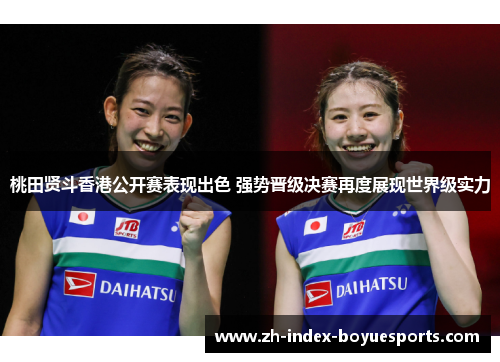 桃田贤斗香港公开赛表现出色 强势晋级决赛再度展现世界级实力