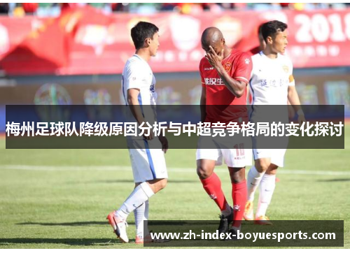 梅州足球队降级原因分析与中超竞争格局的变化探讨
