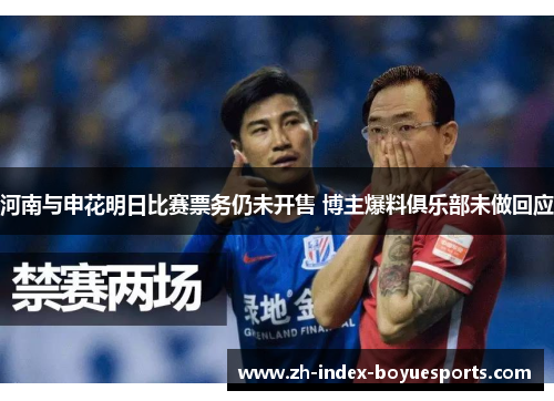 河南与申花明日比赛票务仍未开售 博主爆料俱乐部未做回应 河南与申花明日比赛票务仍未开售 博主爆料俱乐部未做回应