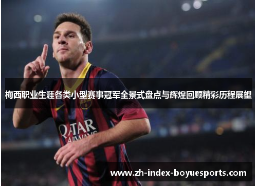 梅西职业生涯各类小型赛事冠军全景式盘点与辉煌回顾精彩历程展望