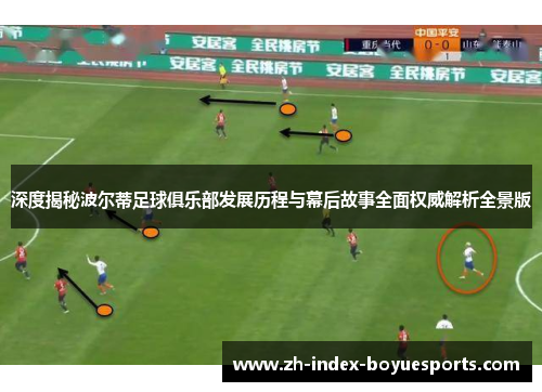 深度揭秘波尔蒂足球俱乐部发展历程与幕后故事全面权威解析全景版