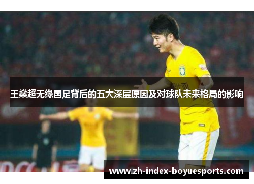 王燊超无缘国足背后的五大深层原因及对球队未来格局的影响 王燊超无缘国足背后的五大深层原因及对球队未来格局的影响