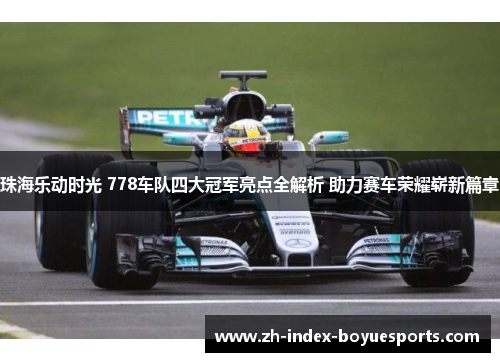 珠海乐动时光 778车队四大冠军亮点全解析 助力赛车荣耀崭新篇章 珠海乐动时光 778车队四大冠军亮点全解析 助力赛车荣耀崭新篇章
