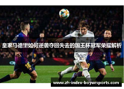 皇家马德里如何逆袭夺回失去的国王杯冠军荣耀解析