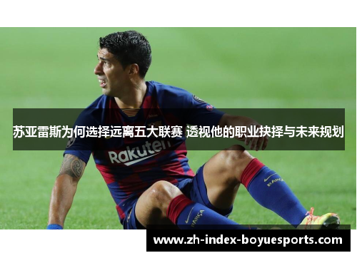 苏亚雷斯为何选择远离五大联赛 透视他的职业抉择与未来规划