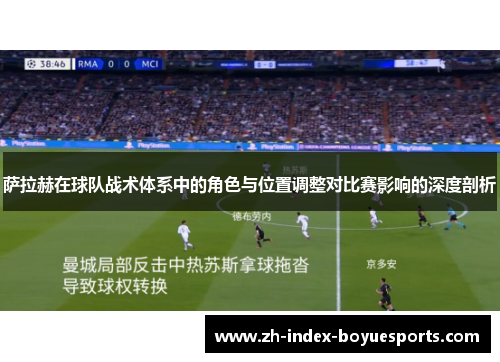 萨拉赫在球队战术体系中的角色与位置调整对比赛影响的深度剖析 萨拉赫在球队战术体系中的角色与位置调整对比赛影响的深度剖析