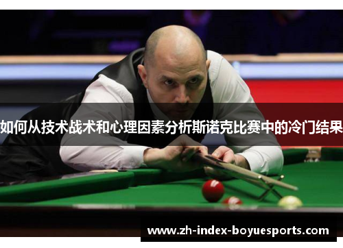 如何从技术战术和心理因素分析斯诺克比赛中的冷门结果 如何从技术战术和心理因素分析斯诺克比赛中的冷门结果