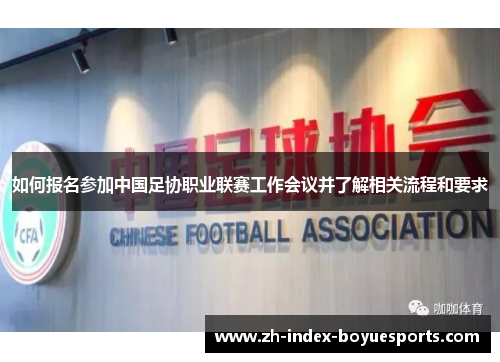 如何报名参加中国足协职业联赛工作会议并了解相关流程和要求