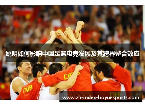 姚明如何影响中国足篮电竞发展及其跨界整合效应 姚明如何影响中国足篮电竞发展及其跨界整合效应