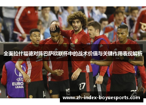 全面拉什福德对阵巴萨欧联杯中的战术价值与关键作用表现解析