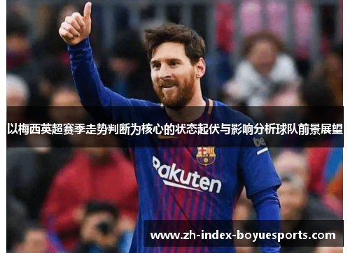以梅西英超赛季走势判断为核心的状态起伏与影响分析球队前景展望