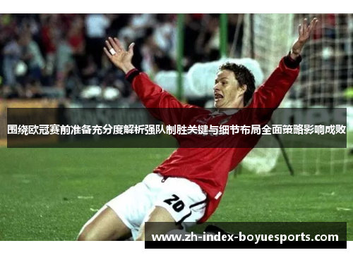 围绕欧冠赛前准备充分度解析强队制胜关键与细节布局全面策略影响成败