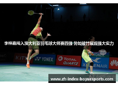 李梓嘉闯入澳大利亚羽毛球大师赛四强 势如破竹展现强大实力