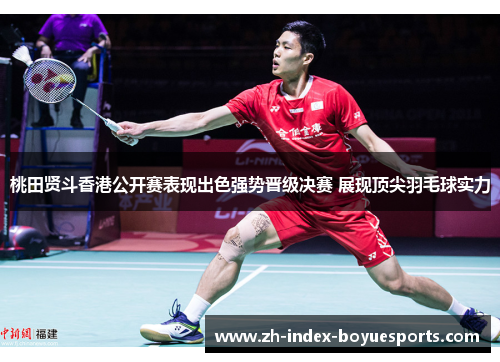 桃田贤斗香港公开赛表现出色强势晋级决赛 展现顶尖羽毛球实力
