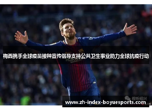 梅西携手全球疫苗接种宣传倡导支持公共卫生事业助力全球抗疫行动