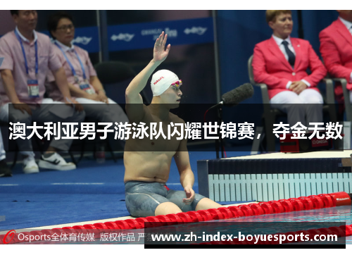 澳大利亚男子游泳队闪耀世锦赛，夺金无数