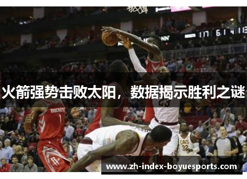 火箭强势击败太阳，数据揭示胜利之谜