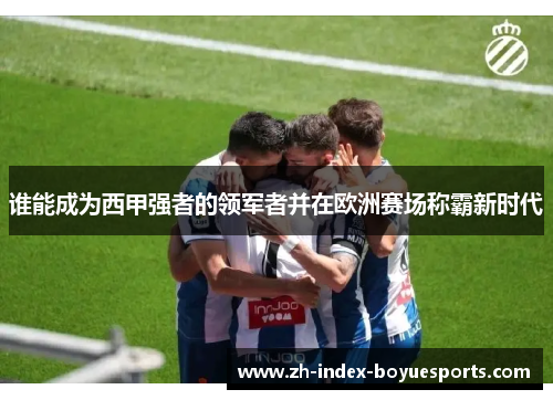 谁能成为西甲强者的领军者并在欧洲赛场称霸新时代