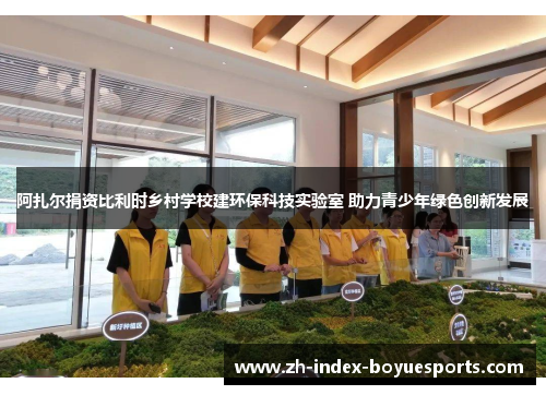 阿扎尔捐资比利时乡村学校建环保科技实验室 助力青少年绿色创新发展
