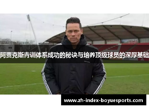 阿贾克斯青训体系成功的秘诀与培养顶级球员的深厚基础